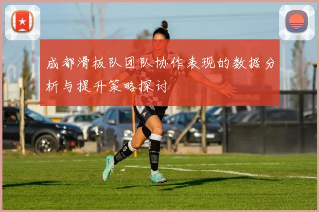 成都滑板队团队协作表现的数据分析与提升策略探讨