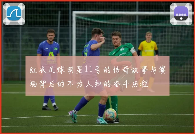 红衣足球明星11号的传奇故事与赛场背后的不为人知的奋斗历程