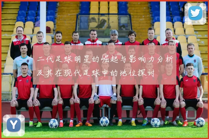 二代足球明星的崛起与影响力分析及其在现代足球中的地位探讨