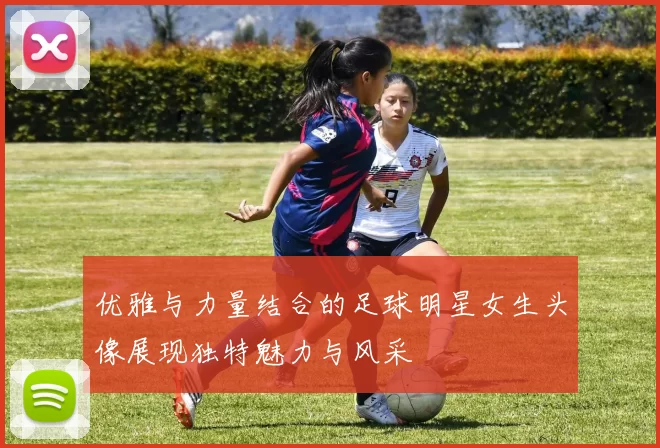 优雅与力量结合的足球明星女生头像展现独特魅力与风采