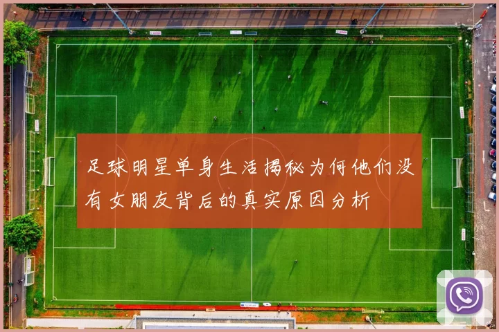 足球明星单身生活揭秘为何他们没有女朋友背后的真实原因分析