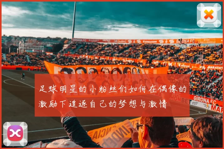 足球明星的小粉丝们如何在偶像的激励下追逐自己的梦想与激情