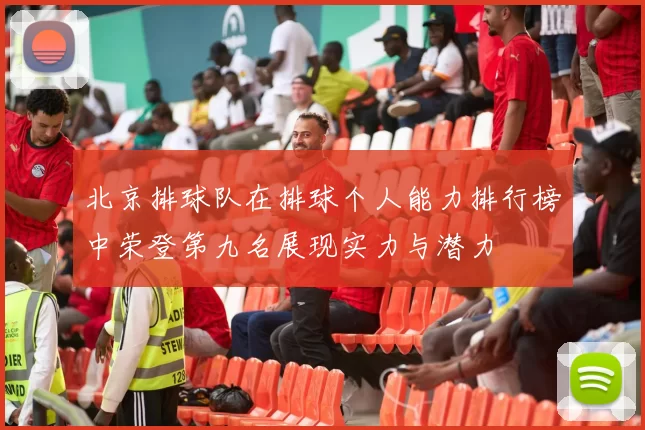 北京排球队在排球个人能力排行榜中荣登第九名展现实力与潜力