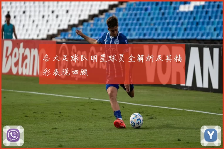 各大足球队明星球员全解析及其精彩表现回顾