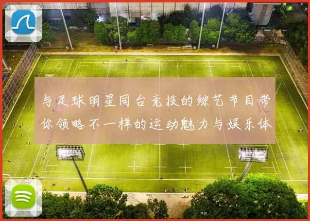 与足球明星同台竞技的综艺节目带你领略不一样的运动魅力与娱乐体验