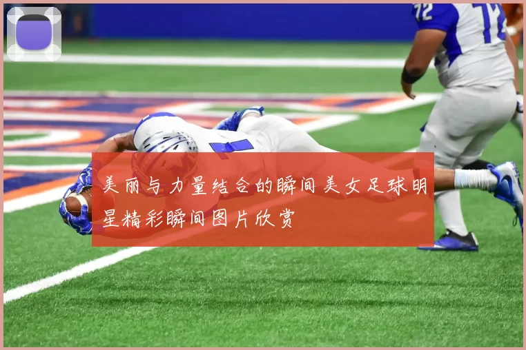 美丽与力量结合的瞬间美女足球明星精彩瞬间图片欣赏