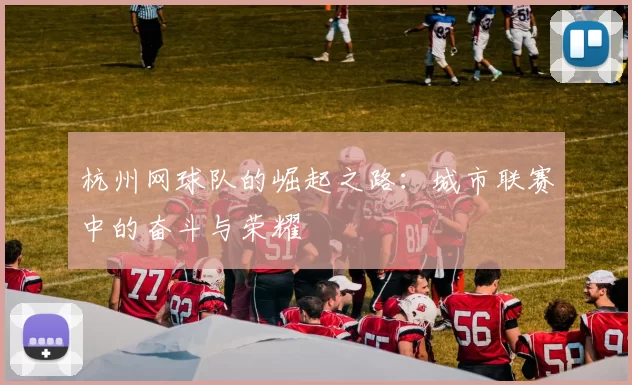 杭州网球队的崛起之路：城市联赛中的奋斗与荣耀
