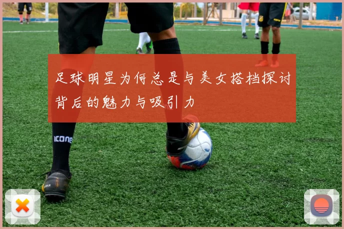 足球明星为何总是与美女搭档探讨背后的魅力与吸引力