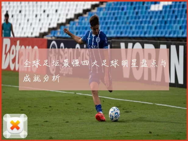全球足坛最强四大足球明星盘点与成就分析