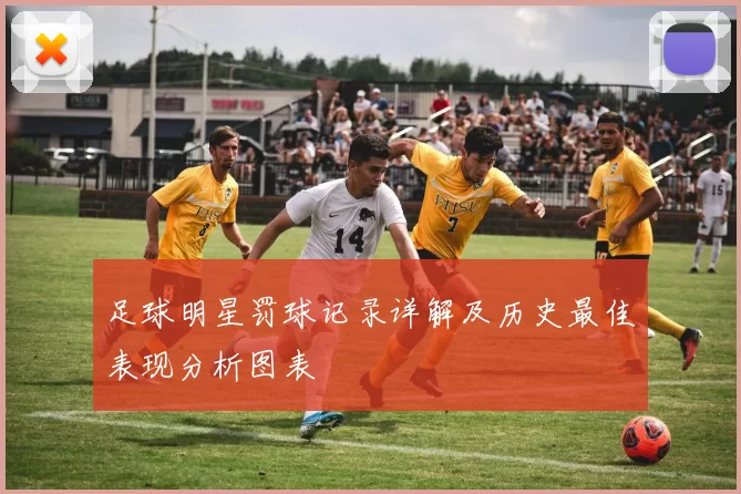 足球明星罚球记录详解及历史最佳表现分析图表