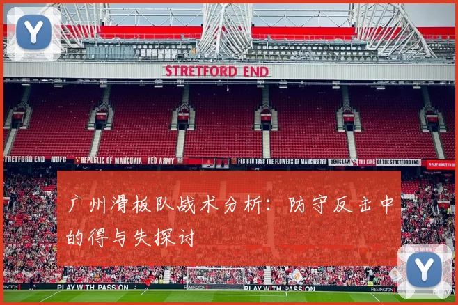 广州滑板队战术分析：防守反击中的得与失探讨
