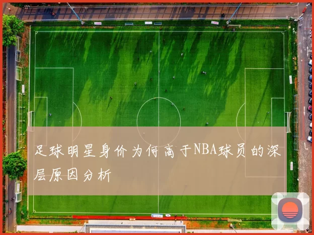 足球明星身价为何高于NBA球员的深层原因分析
