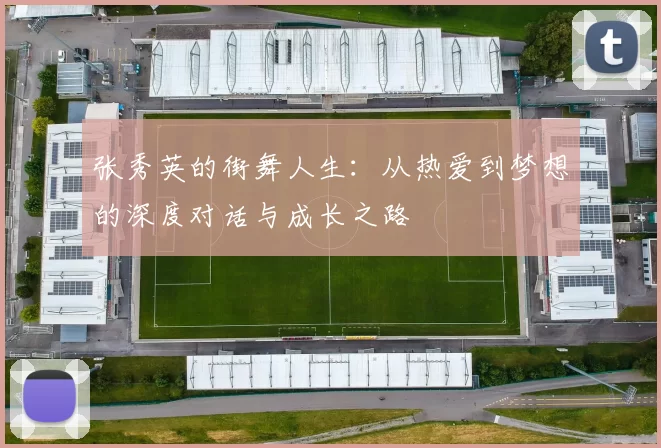 张秀英的街舞人生：从热爱到梦想的深度对话与成长之路