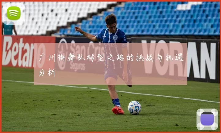 广州街舞队转型之路的挑战与机遇分析