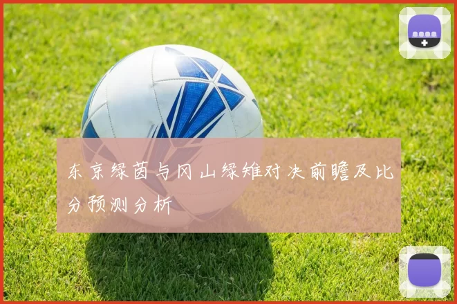 东京绿茵与冈山绿雉对决前瞻及比分预测分析