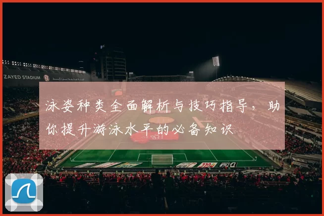 泳姿种类全面解析与技巧指导，助你提升游泳水平的必备知识
