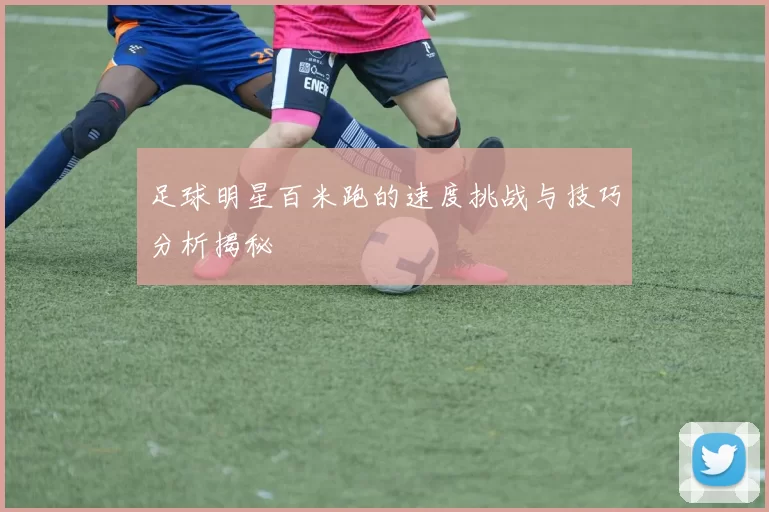 足球明星百米跑的速度挑战与技巧分析揭秘