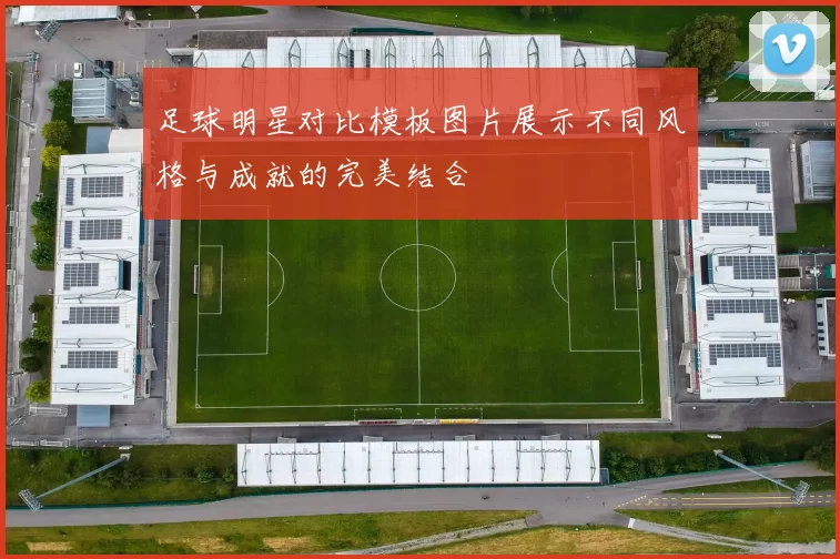 足球明星对比模板图片展示不同风格与成就的完美结合