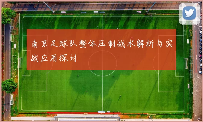 南京足球队整体压制战术解析与实战应用探讨