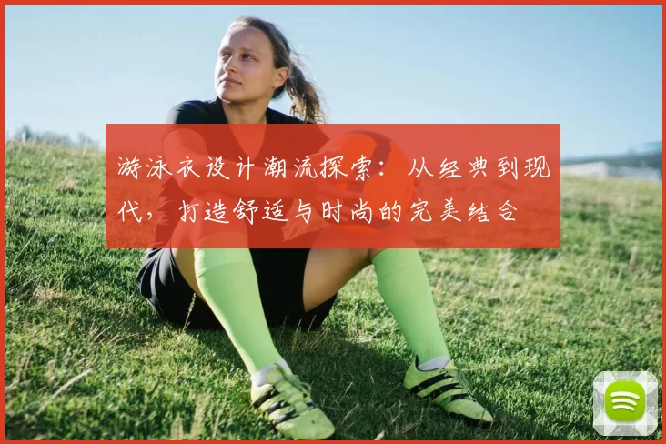 游泳衣设计潮流探索：从经典到现代，打造舒适与时尚的完美结合