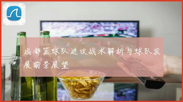 成都篮球队进攻战术解析与球队发展前景展望
