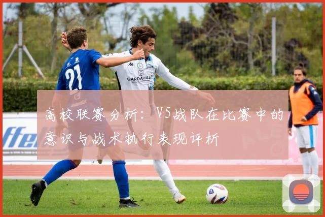高校联赛分析：V5战队在比赛中的意识与战术执行表现评析
