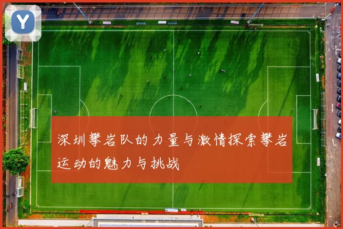 深圳攀岩队的力量与激情探索攀岩运动的魅力与挑战