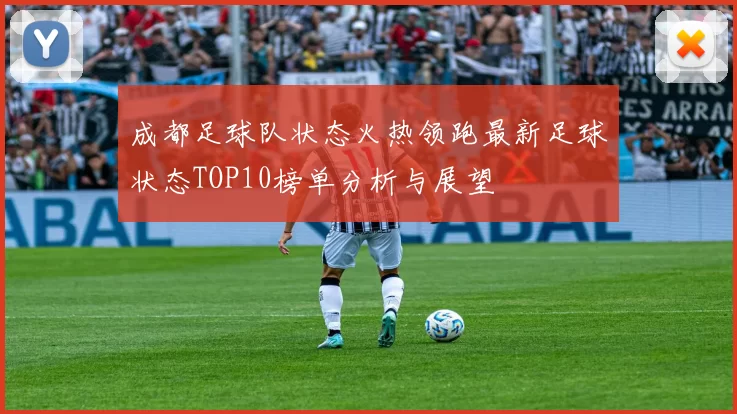 成都足球队状态火热领跑最新足球状态TOP10榜单分析与展望