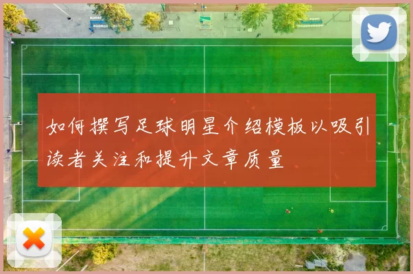 如何撰写足球明星介绍模板以吸引读者关注和提升文章质量