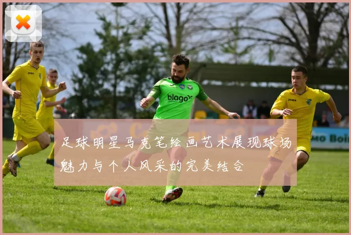 足球明星马克笔绘画艺术展现球场魅力与个人风采的完美结合