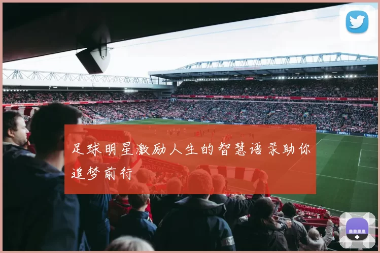 足球明星激励人生的智慧语录助你追梦前行