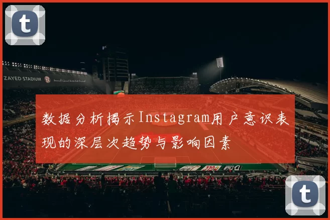 数据分析揭示Instagram用户意识表现的深层次趋势与影响因素