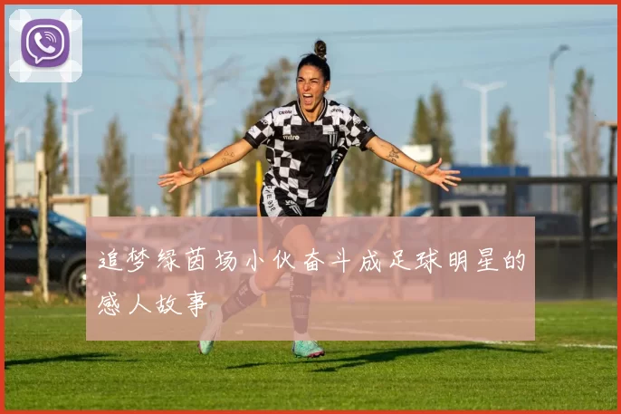 追梦绿茵场小伙奋斗成足球明星的感人故事