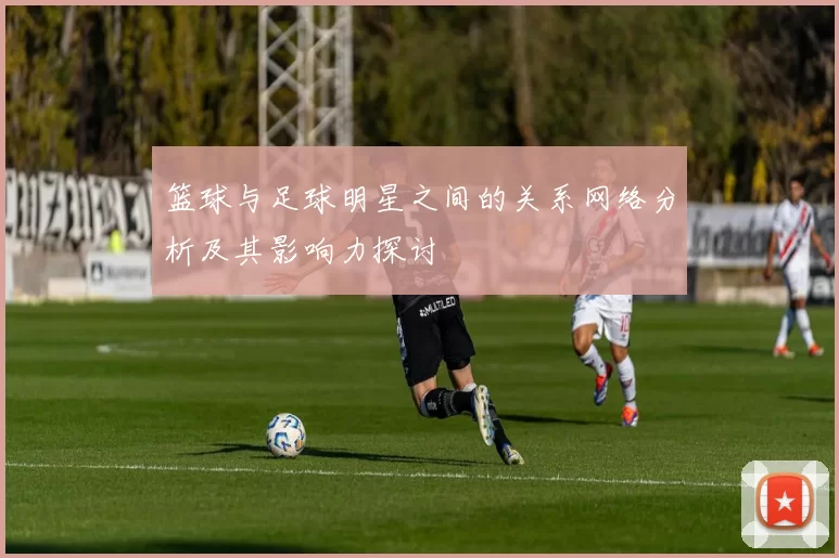篮球与足球明星之间的关系网络分析及其影响力探讨