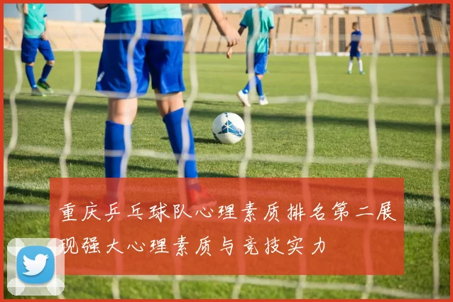 重庆乒乓球队心理素质排名第二展现强大心理素质与竞技实力