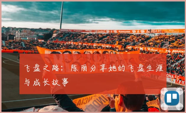 飞盘之路：陈丽分享她的飞盘生涯与成长故事