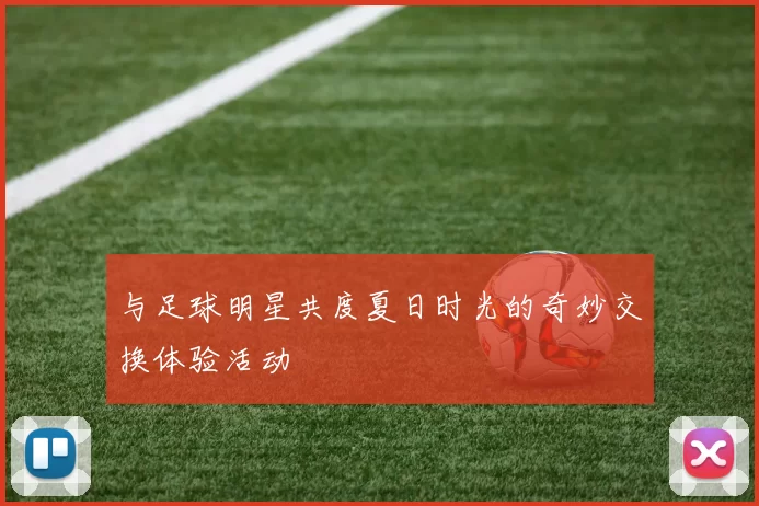 与足球明星共度夏日时光的奇妙交换体验活动