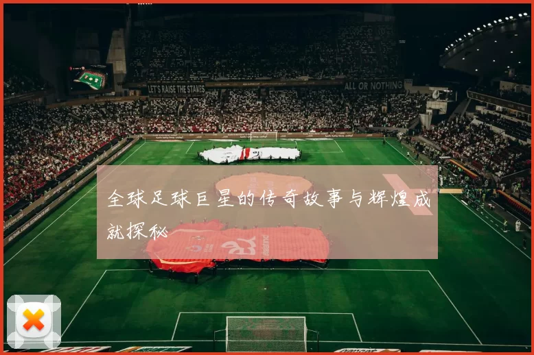 全球足球巨星的传奇故事与辉煌成就探秘