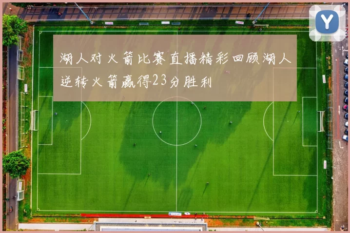 湖人对火箭比赛直播精彩回顾湖人逆转火箭赢得23分胜利