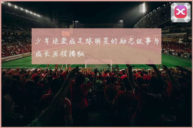 少年逆袭成足球明星的励志故事与成长历程揭秘