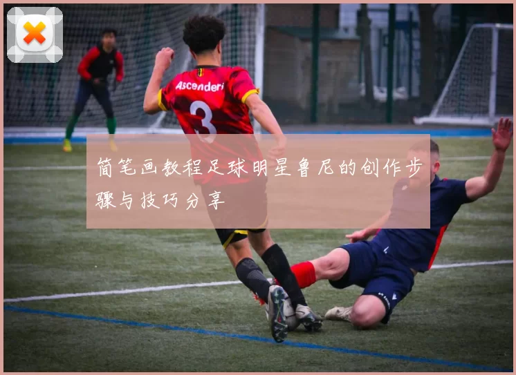 简笔画教程足球明星鲁尼的创作步骤与技巧分享