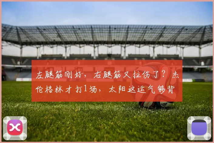 左腿筋刚好，右腿筋又拉伤了？杰伦格林才打1场，太阳这运气够背