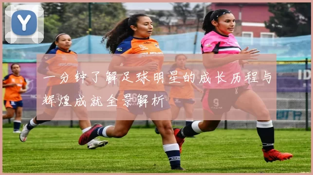 一分钟了解足球明星的成长历程与辉煌成就全景解析