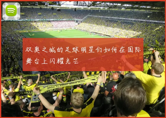 双奥之城的足球明星们如何在国际舞台上闪耀光芒