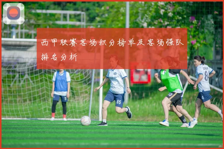 西甲联赛客场积分榜单及客场强队排名分析
