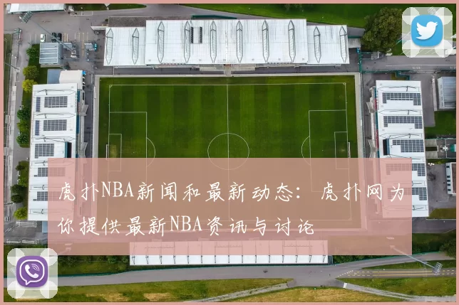 虎扑NBA新闻和最新动态：虎扑网为你提供最新NBA资讯与讨论