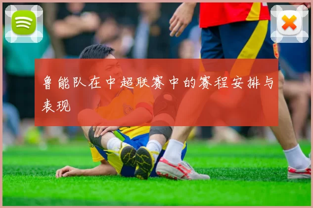 鲁能队在中超联赛中的赛程安排与表现
