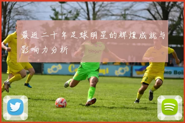 最近二十年足球明星的辉煌成就与影响力分析