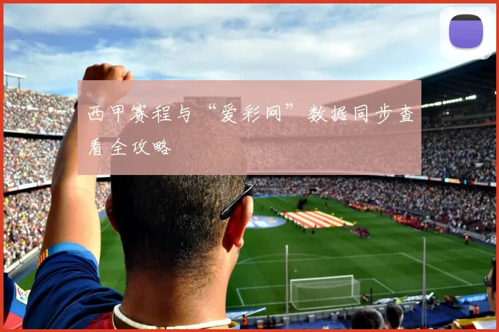 西甲赛程与“爱彩网”数据同步查看全攻略