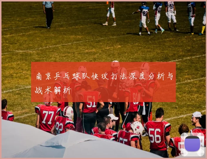 南京乒乓球队快攻打法深度分析与战术解析